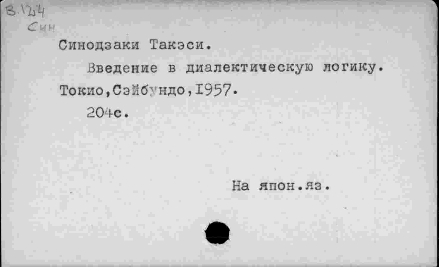 ﻿£ ЛЪ’Ц
С ин Синодзаки Такэси.
Введение в диалектическую логику.
Токио,Сэйбундо,1957«
204с.
На япон.яз.